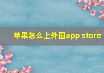 苹果怎么上外国app store